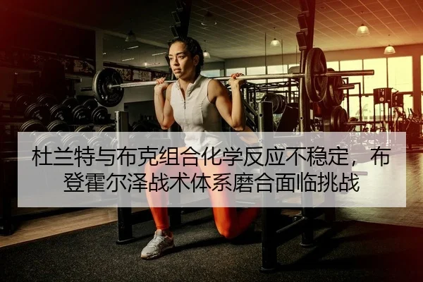 杜兰特与布克组合化学反应不稳定，布登霍尔泽战术体系磨合面临挑战